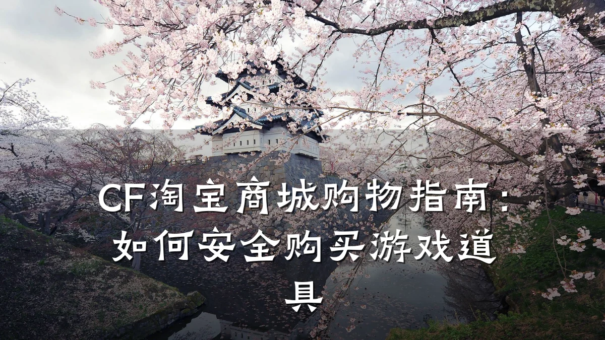 CF淘宝商城购物指南:如何安全购买游戏道具