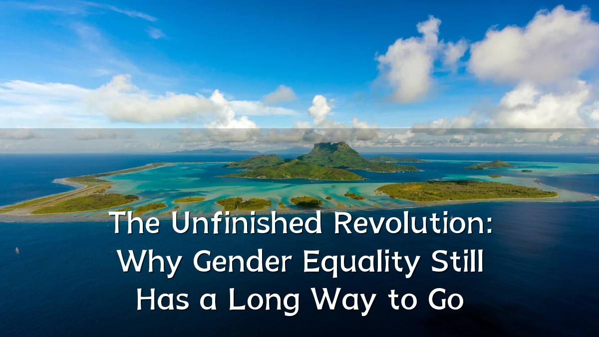 The Unfinished Revolution: Why Gender Equality Still Has a Long Way to Go