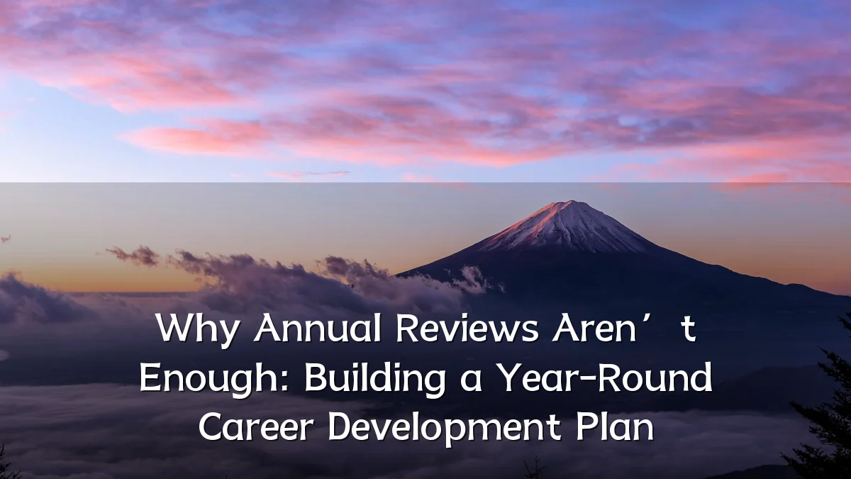 Why Annual Reviews Aren’t Enough: Building a Year-Round Career Development Plan