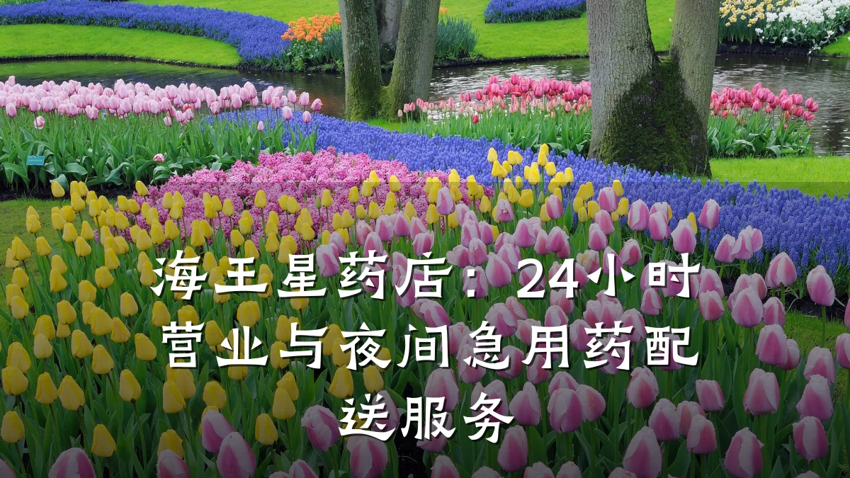 海王星药店:24小时营业与夜间急用药配送服务