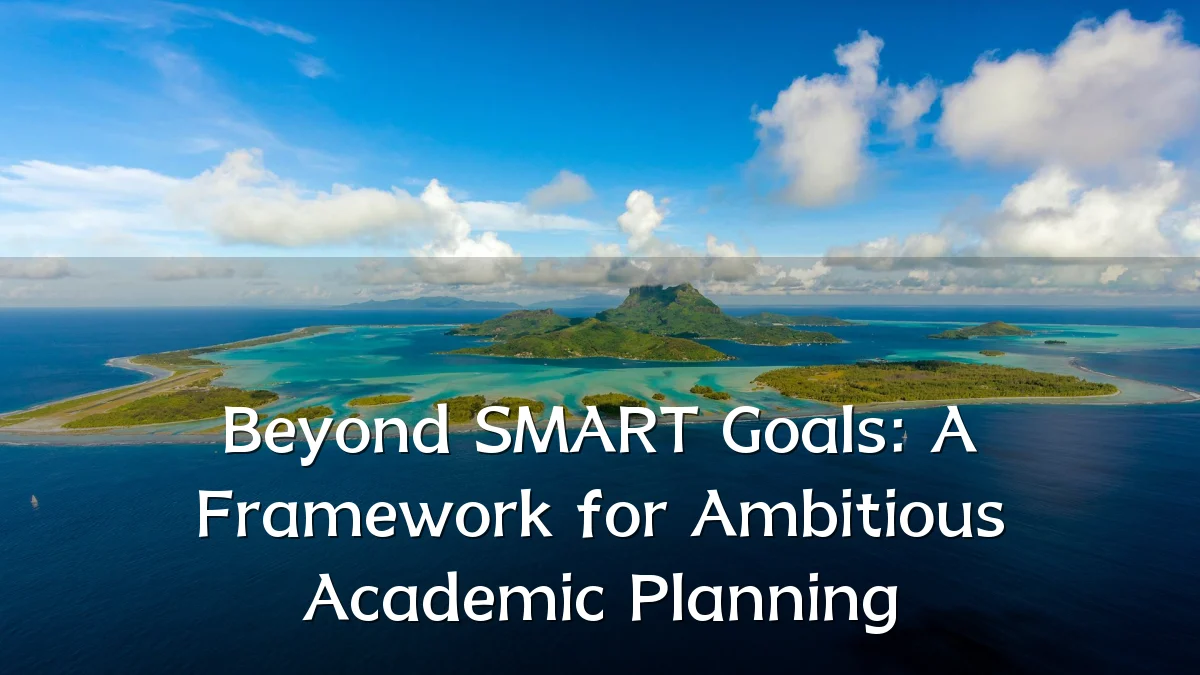 Beyond SMART Goals: A Framework for Ambitious Academic Planning
