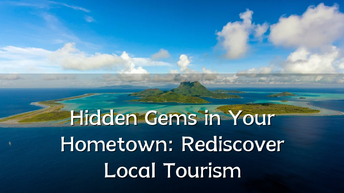 Hidden Gems in Your Hometown: Rediscover Local Tourism