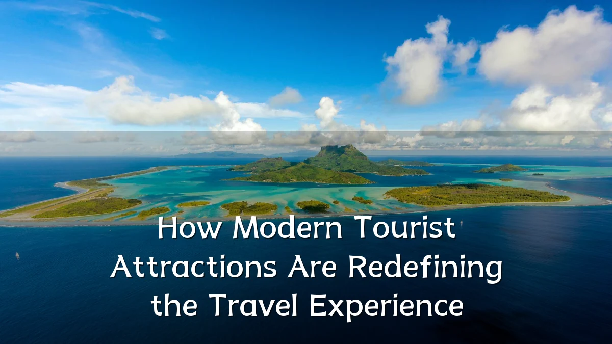 How Modern Tourist Attractions Are Redefining the Travel Experience