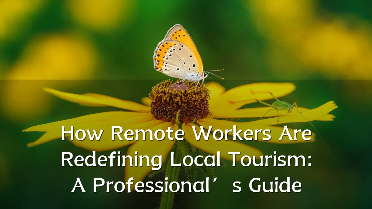How Remote Workers Are Redefining Local Tourism: A Professional’s Guide