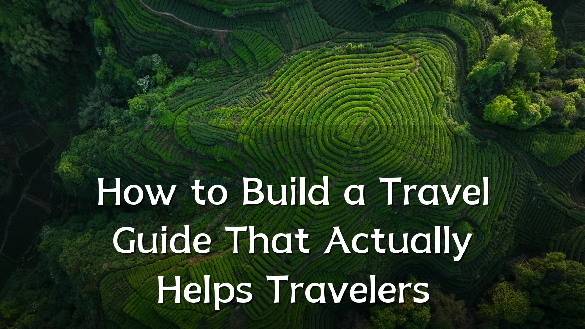 How to Build a Travel Guide That Actually Helps Travelers