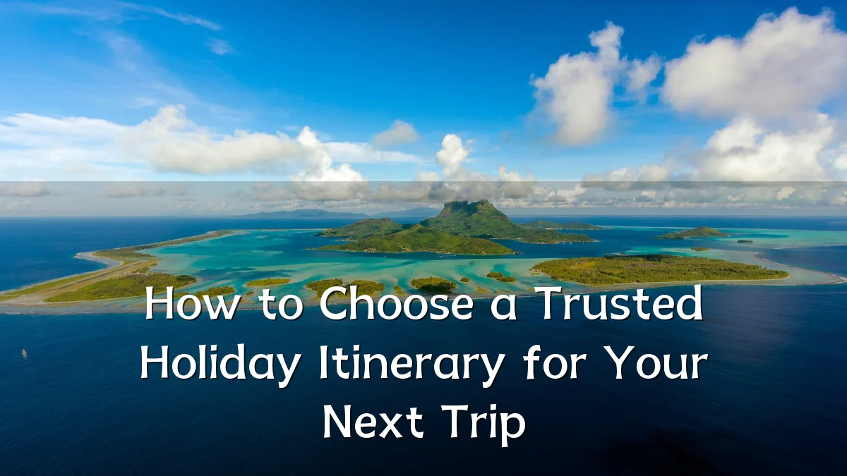 How to Choose a Trusted Holiday Itinerary for Your Next Trip