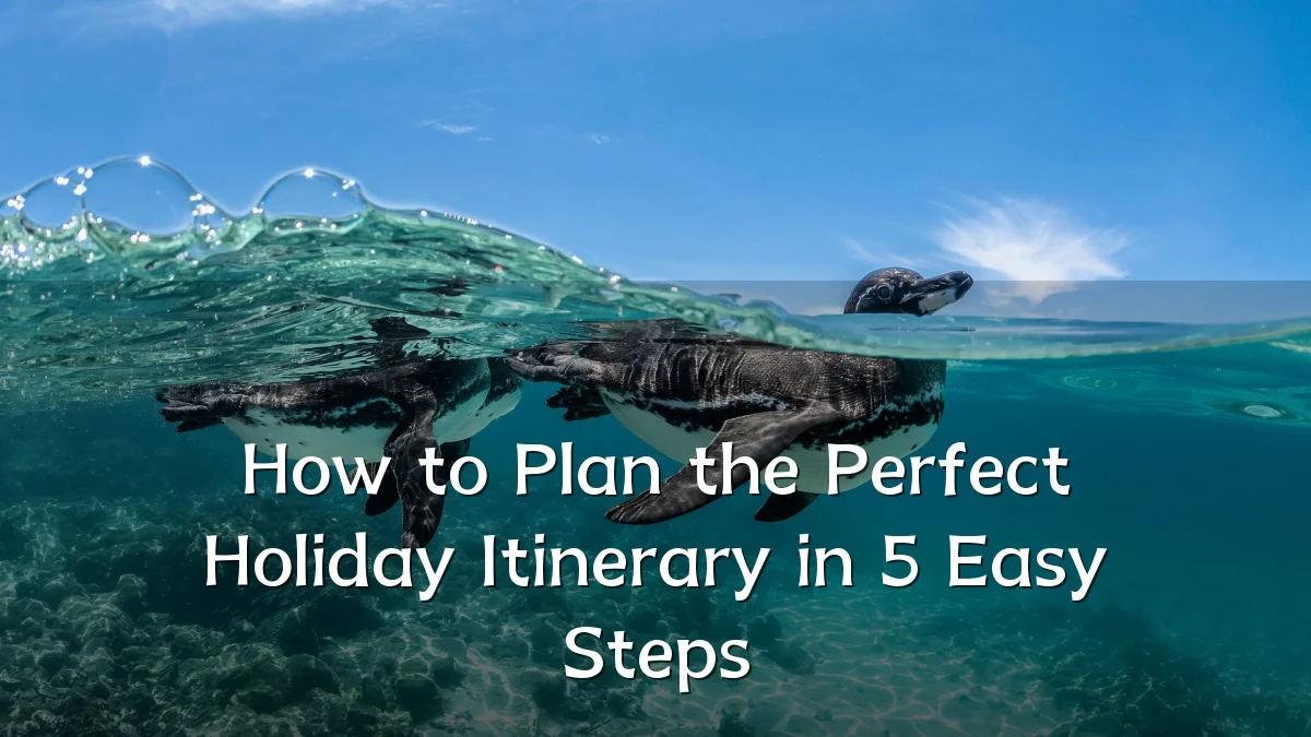 How to Plan the Perfect Holiday Itinerary in 5 Easy Steps