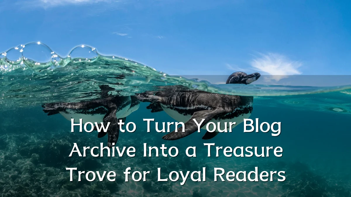 How to Turn Your Blog Archive Into a Treasure Trove for Loyal Readers