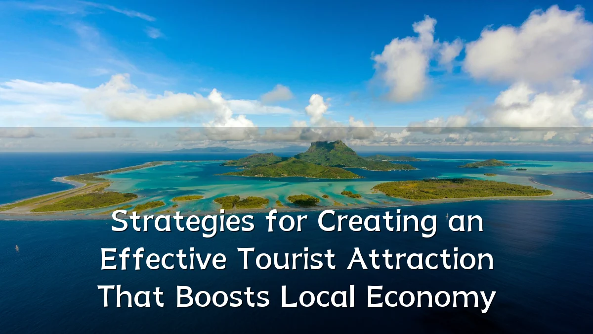 Strategies for Creating an Effective Tourist Attraction That Boosts Local Economy