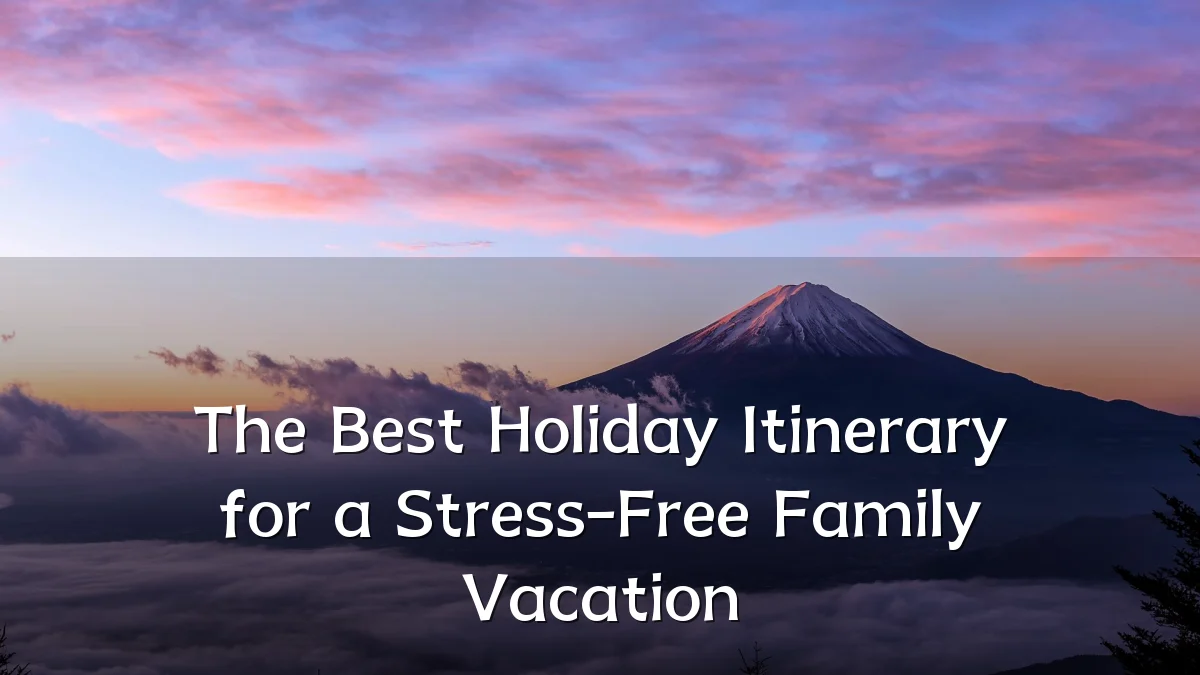 The Best Holiday Itinerary for a Stress-Free Family Vacation