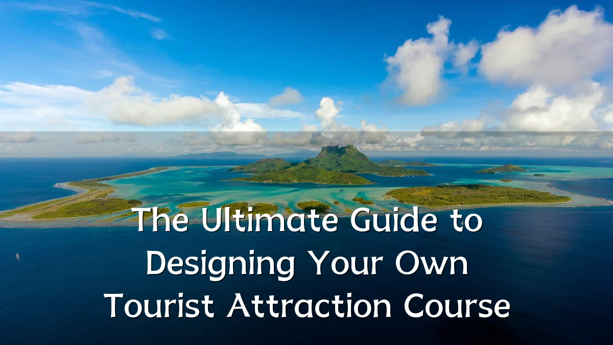 The Ultimate Guide to Designing Your Own Tourist Attraction Course