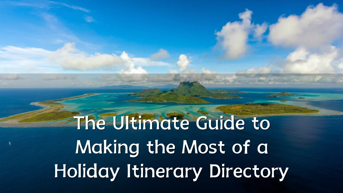 The Ultimate Guide to Making the Most of a Holiday Itinerary Directory