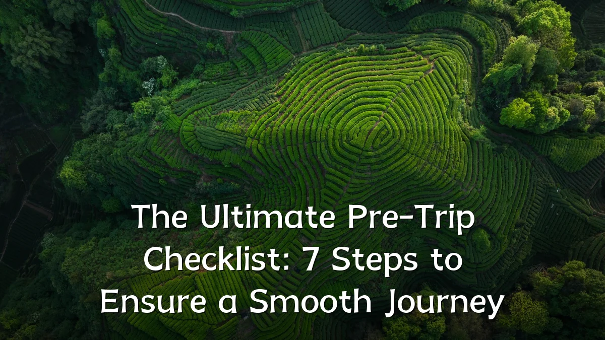 The Ultimate Pre-Trip Checklist: 7 Steps to Ensure a Smooth Journey