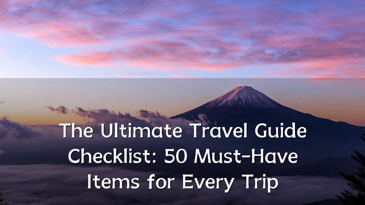 The Ultimate Travel Guide Checklist: 50 Must-Have Items for Every Trip