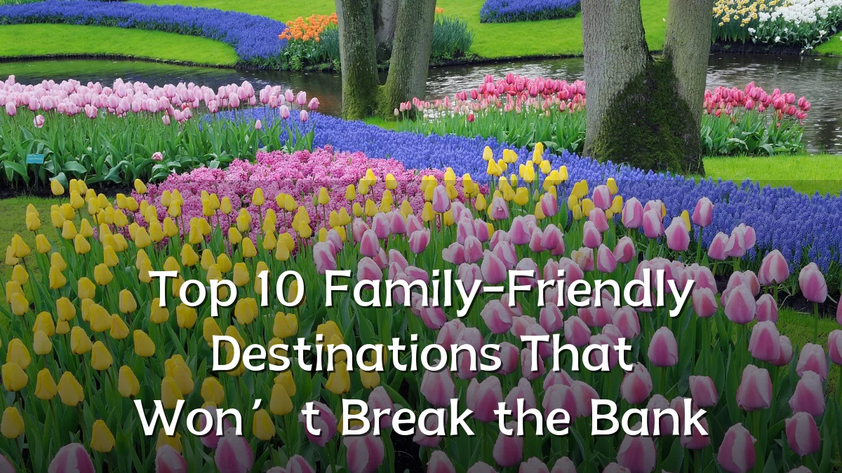 Top 10 Family-Friendly Destinations That Won’t Break the Bank