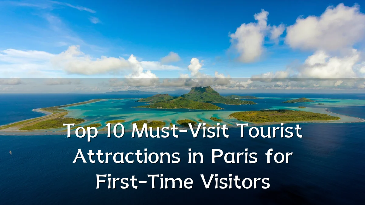 Top 10 Must-Visit Tourist Attractions in Paris for First-Time Visitors