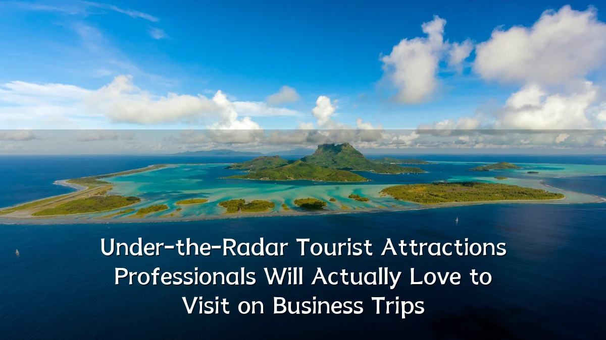 Under-the-Radar Tourist Attractions Professionals Will Actually Love to Visit on Business Trips