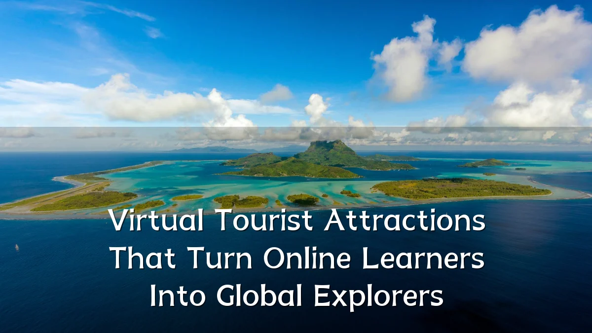 Virtual Tourist Attractions That Turn Online Learners Into Global Explorers