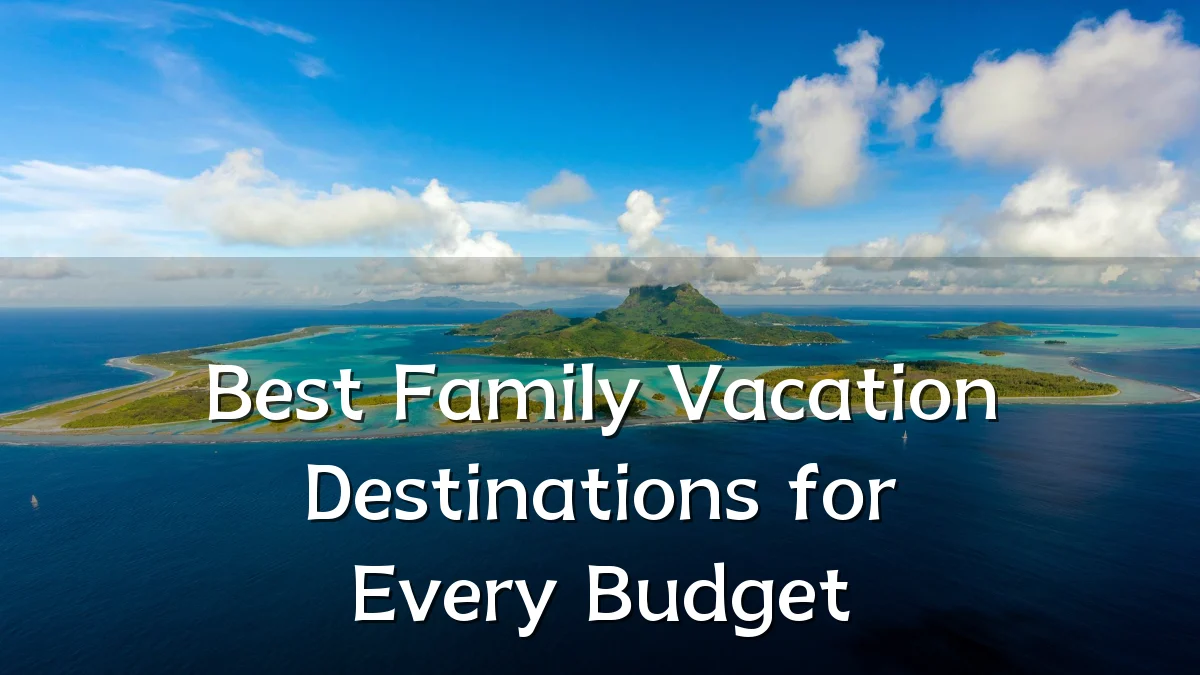 Best Family Vacation Destinations for Every Budget