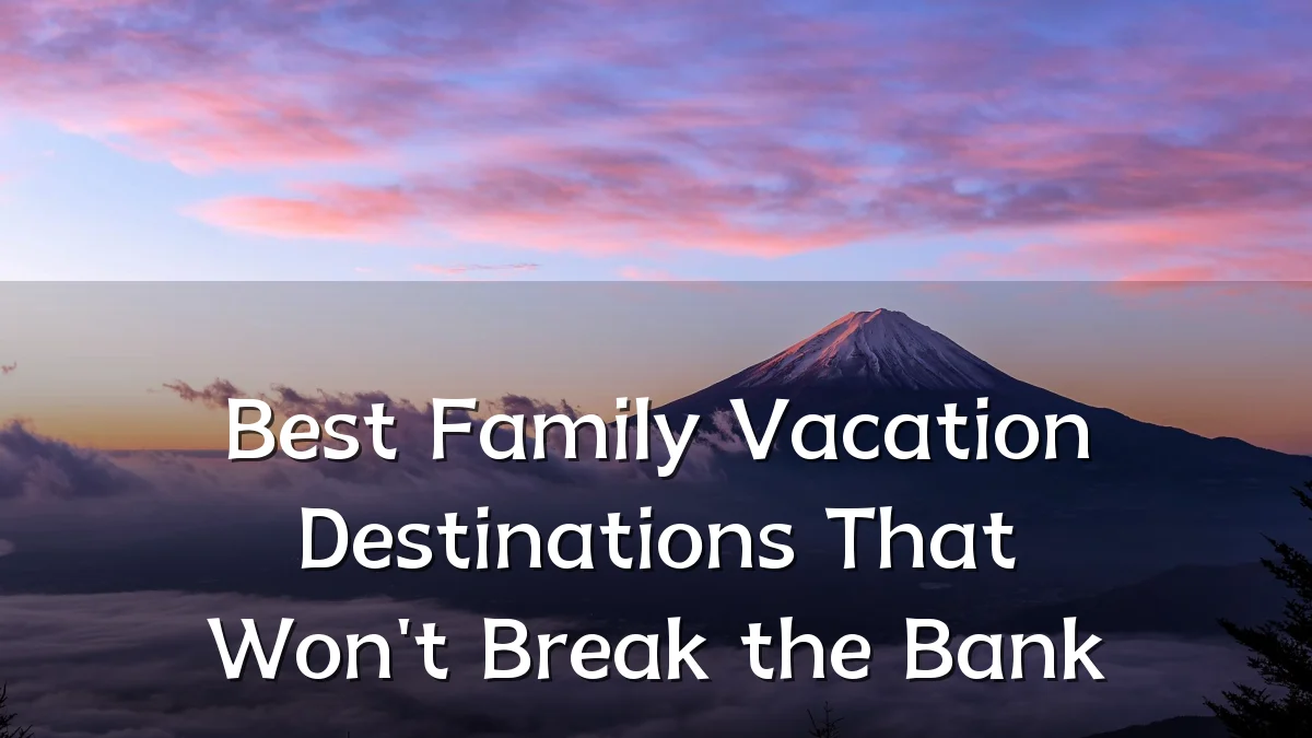 Best Family Vacation Destinations That Won't Break the Bank