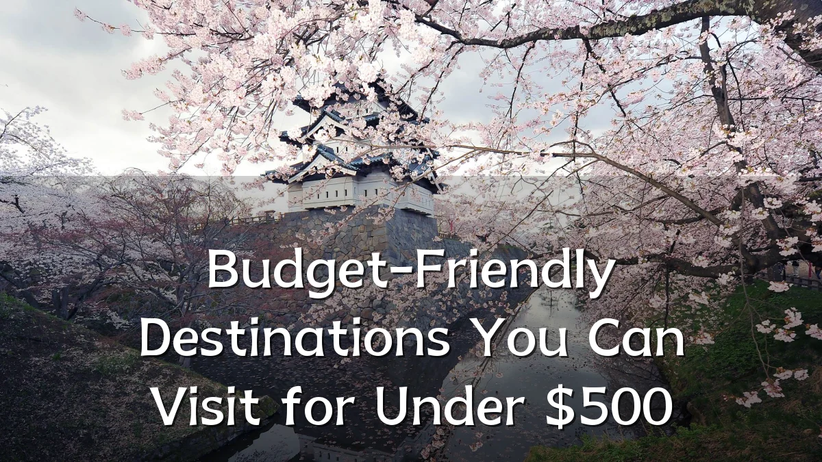 Budget-Friendly Destinations You Can Visit for Under $500