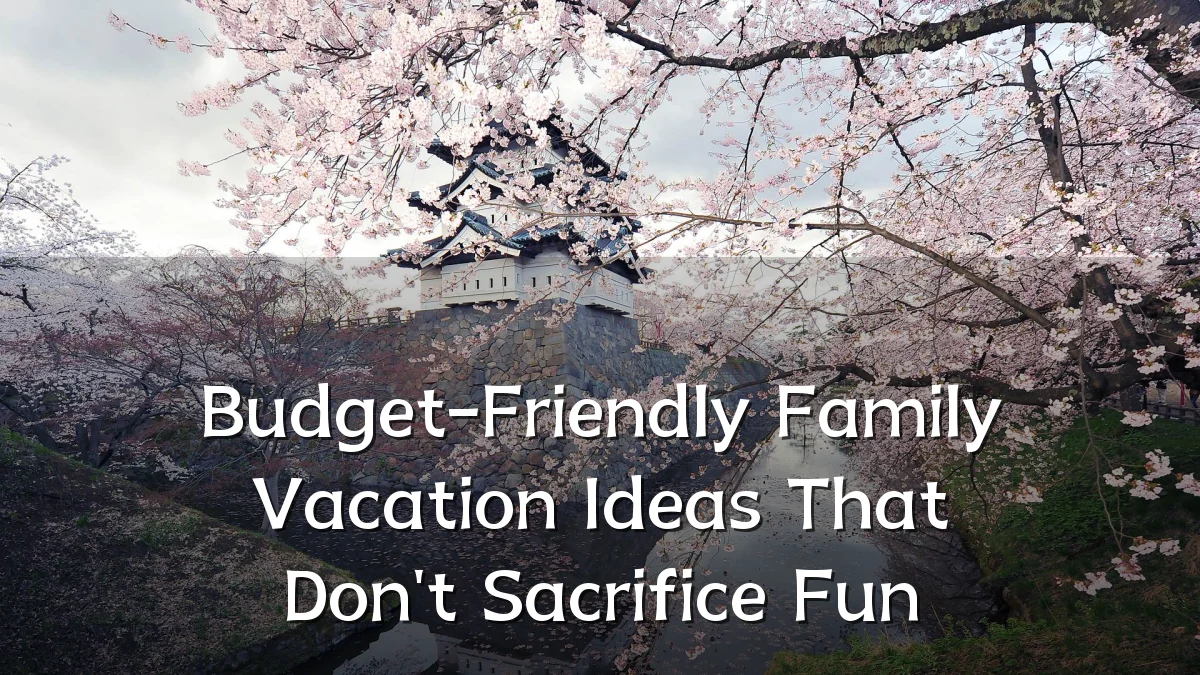Budget-Friendly Family Vacation Ideas That Don't Sacrifice Fun
