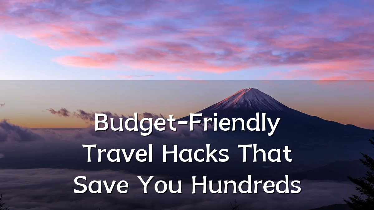 Budget-Friendly Travel Hacks That Save You Hundreds