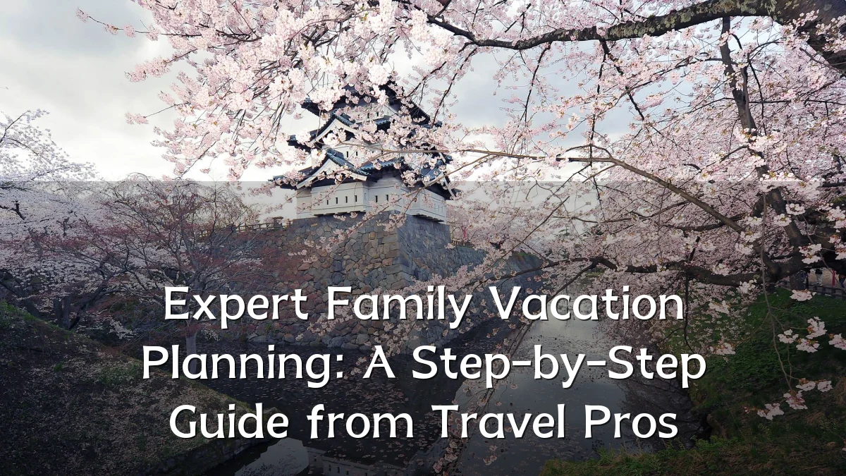 Expert Family Vacation Planning: A Step-by-Step Guide from Travel Pros