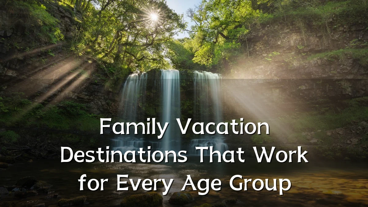 Family Vacation Destinations That Work for Every Age Group