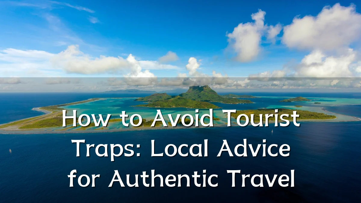 How to Avoid Tourist Traps: Local Advice for Authentic Travel