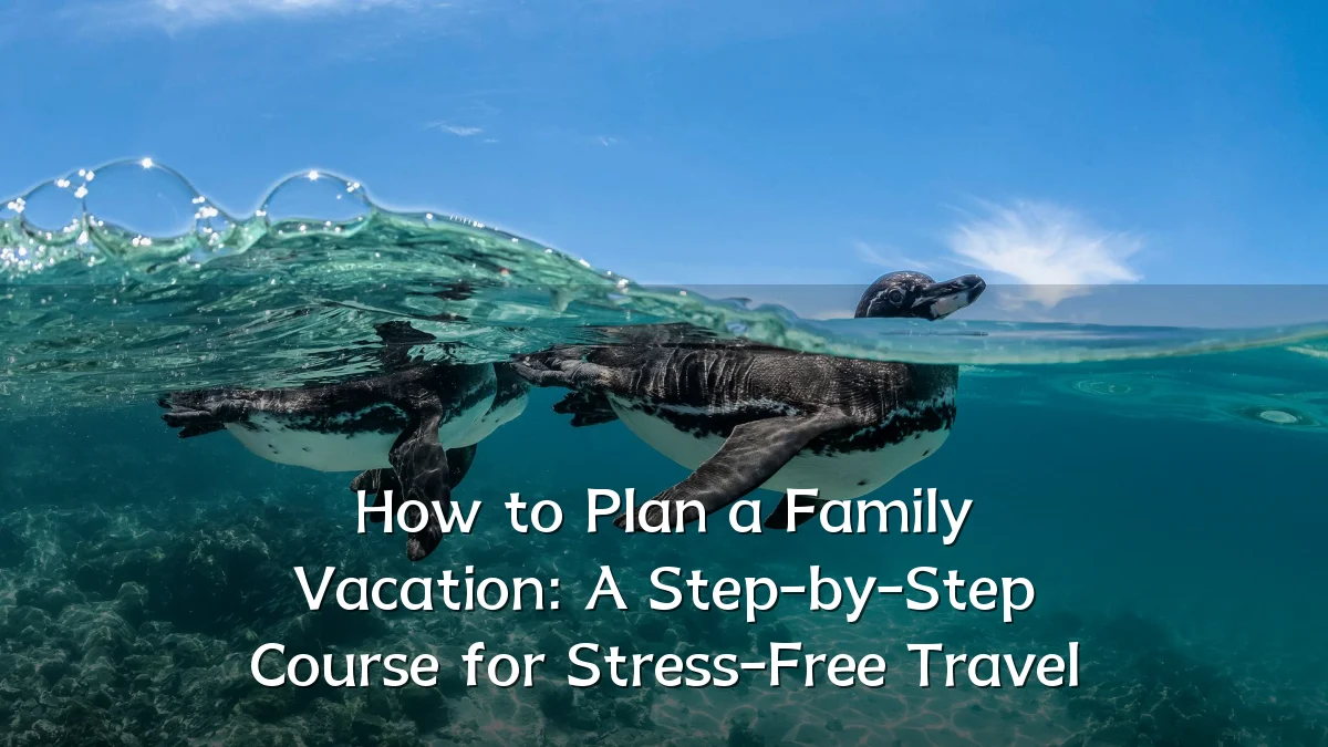 How to Plan a Family Vacation: A Step-by-Step Course for Stress-Free Travel