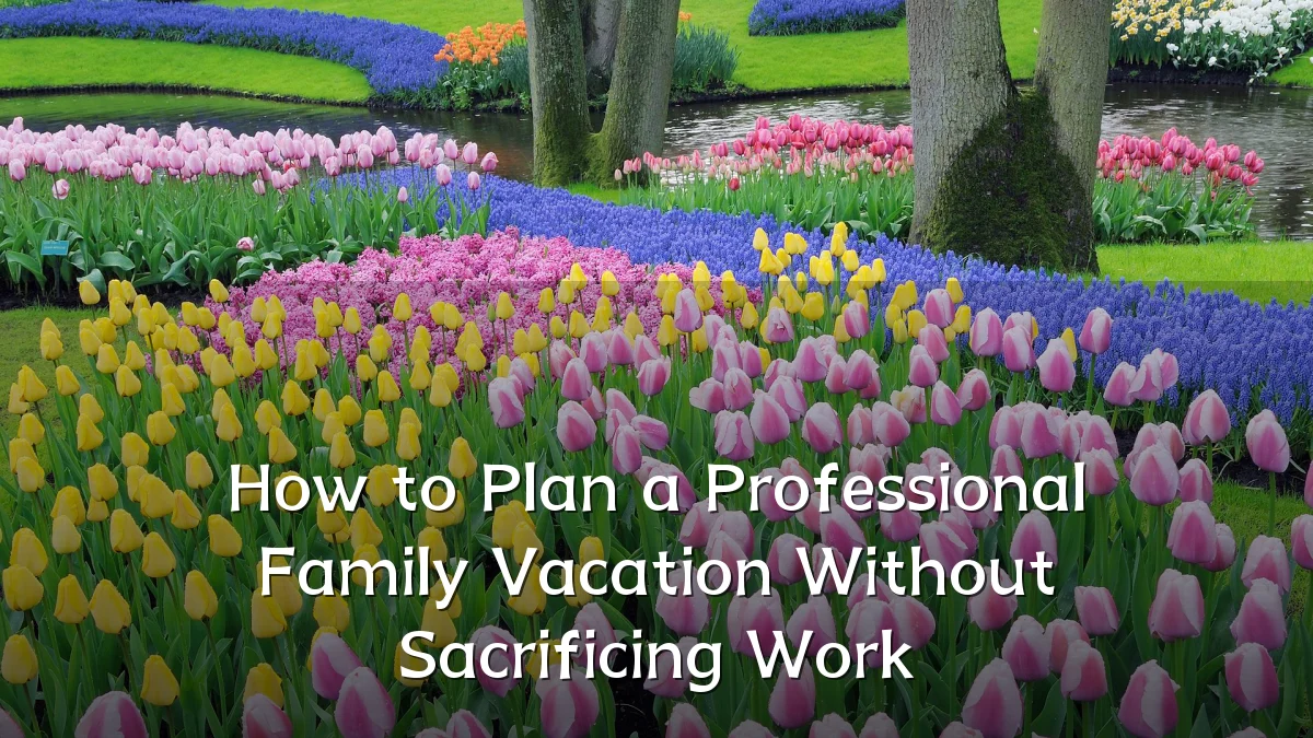 How to Plan a Professional Family Vacation Without Sacrificing Work