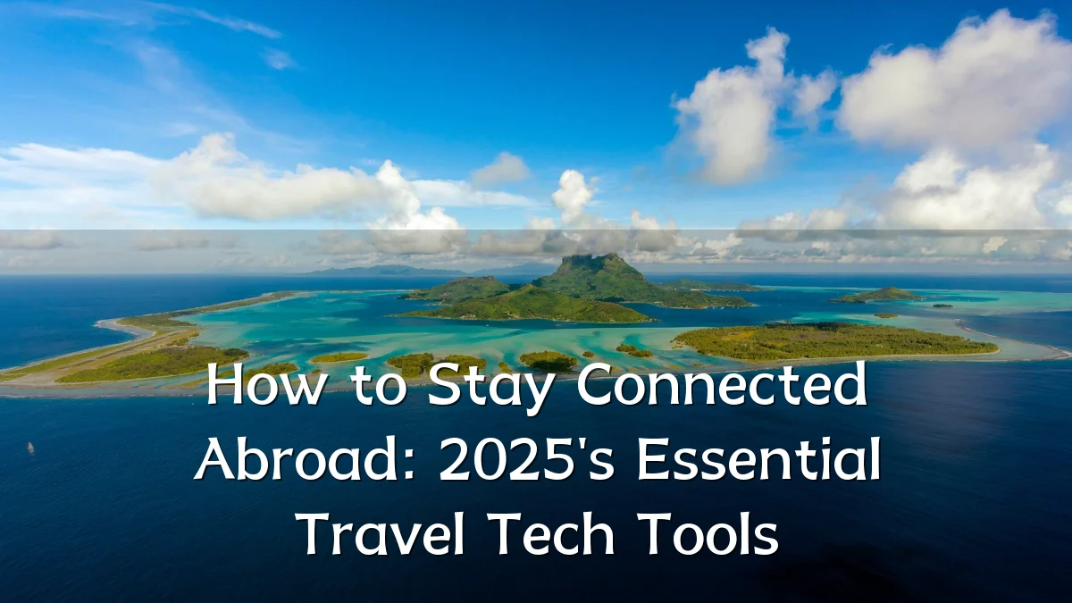 How to Stay Connected Abroad: 2025's Essential Travel Tech Tools