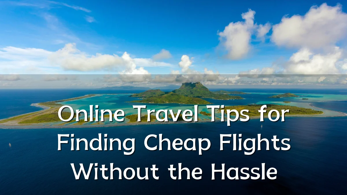 Online Travel Tips for Finding Cheap Flights Without the Hassle