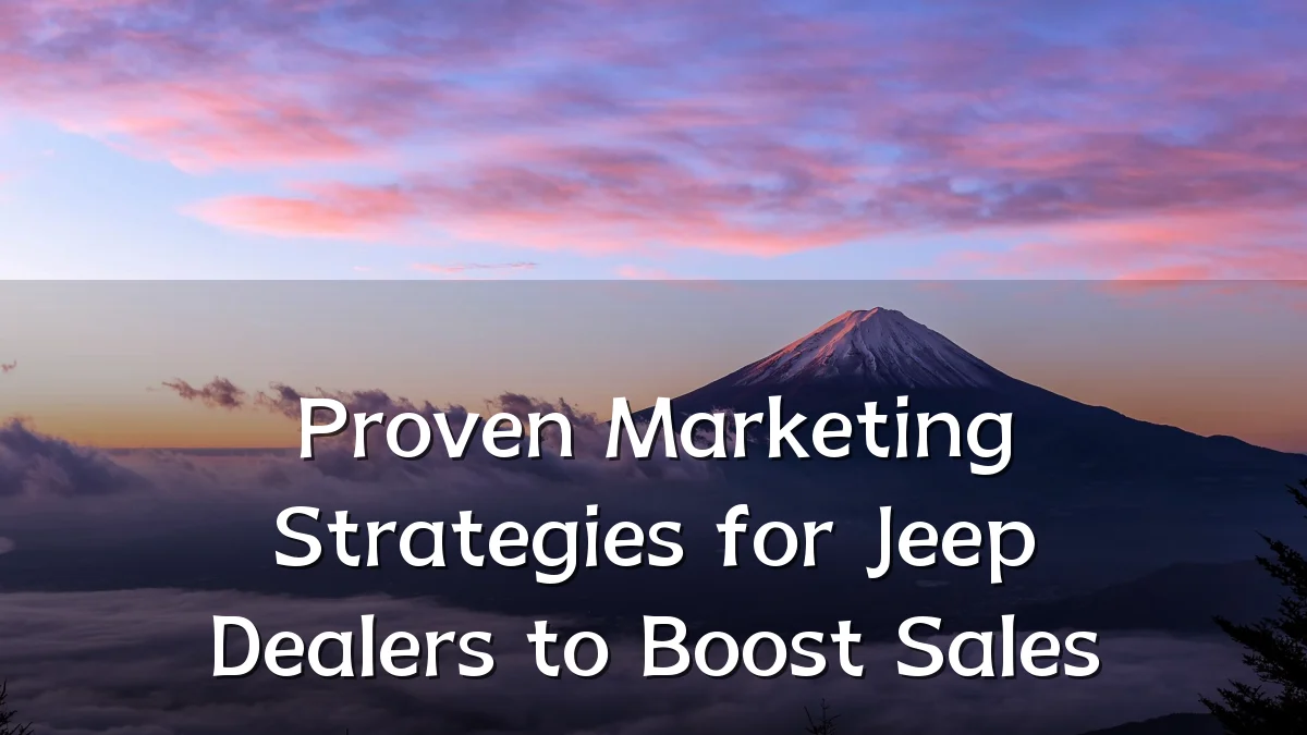 Proven Marketing Strategies for Jeep Dealers to Boost Sales