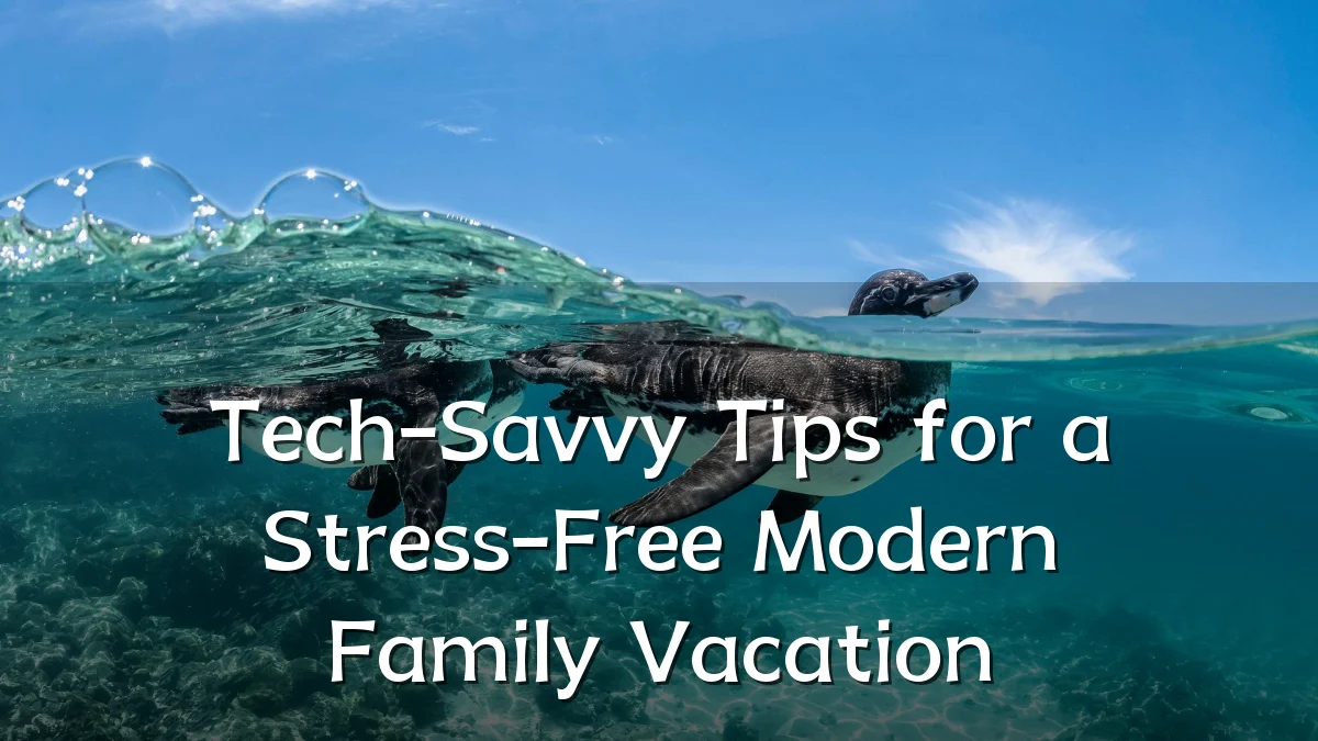 Tech-Savvy Tips for a Stress-Free Modern Family Vacation