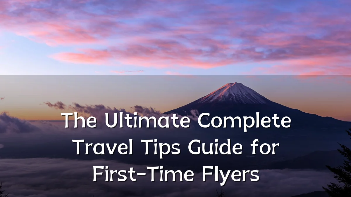 The Ultimate Complete Travel Tips Guide for First-Time Flyers