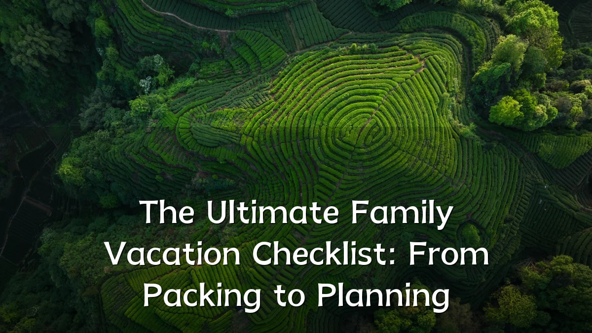 The Ultimate Family Vacation Checklist: From Packing to Planning