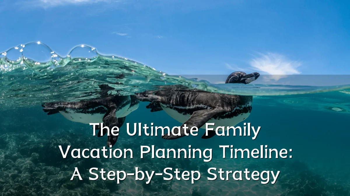 The Ultimate Family Vacation Planning Timeline: A Step-by-Step Strategy