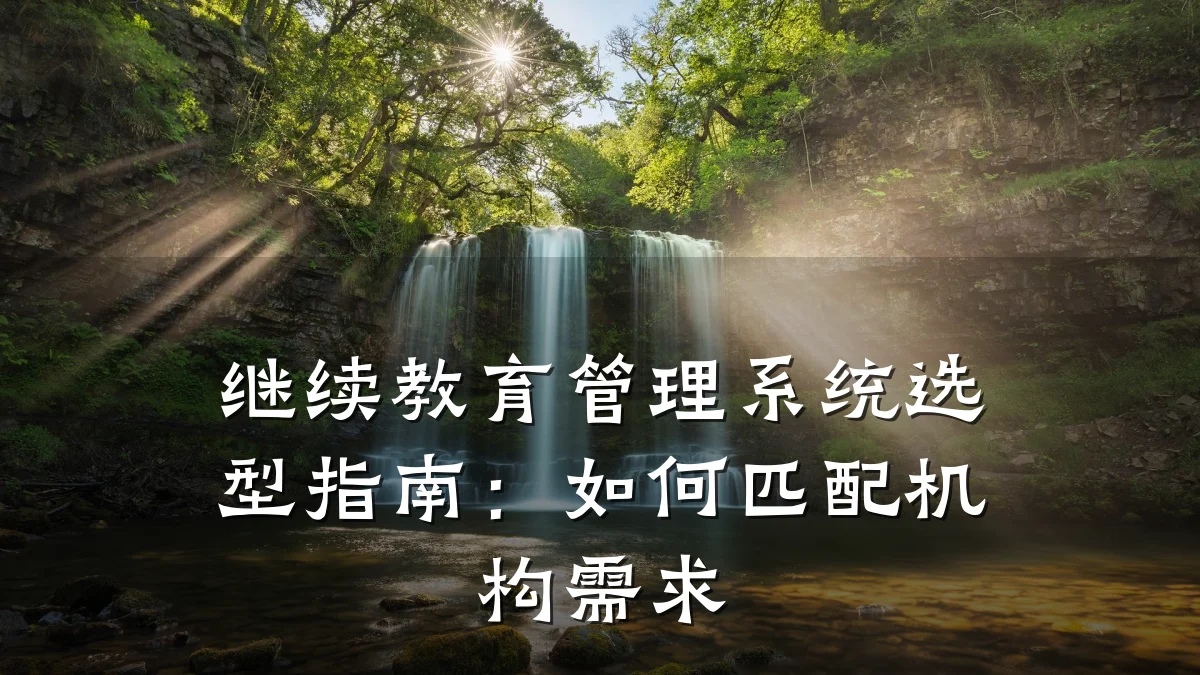 继续教育管理系统选型指南:如何匹配机构需求