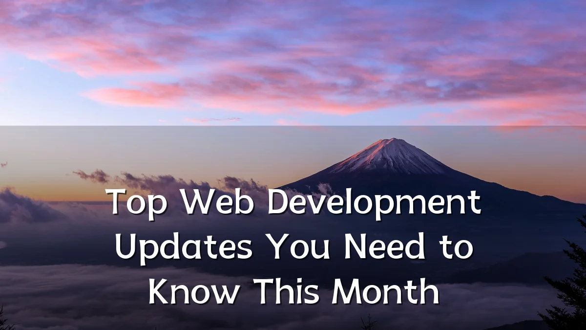 Top Web Development Updates You Need to Know This Month
